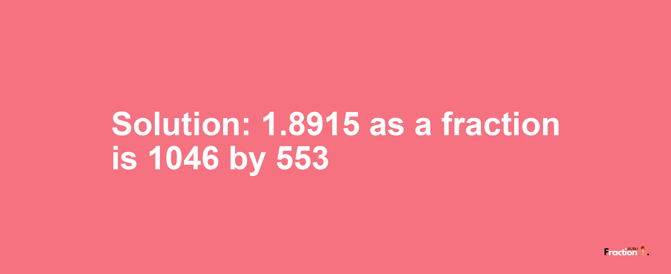 Solution:1.8915 as a fraction is 1046/553
